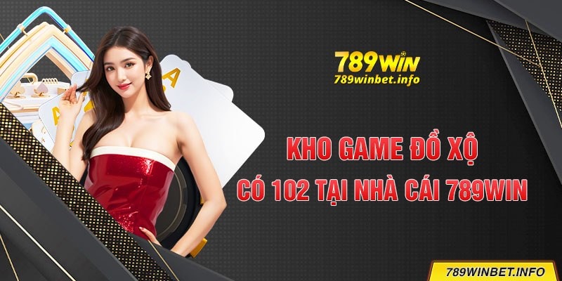 Kho game đồ xộ - Có 102 tại nhà cái 789Win